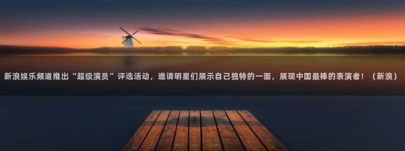 天狮娱乐：新浪娱乐频道推出“超级演员”评选活动，邀请明星们展示自己独特的一面，展现中国最棒的表演者！（新浪）
