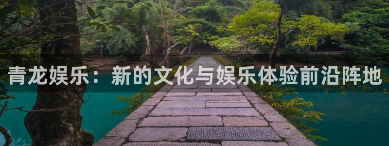 天狮娱乐：青龙娱乐：新的文化与娱乐体验前沿阵地