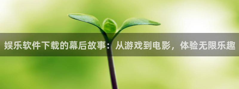 天狮娱乐：娱乐软件下载的幕后故事：从游戏到电影，体验无限乐趣