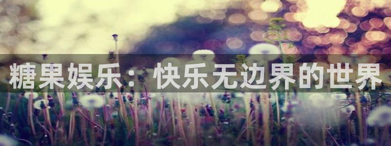 天狮娱乐：糖果娱乐：快乐无边界的世界