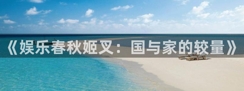 天狮娱乐：《娱乐春秋姬叉：国与家的较量》