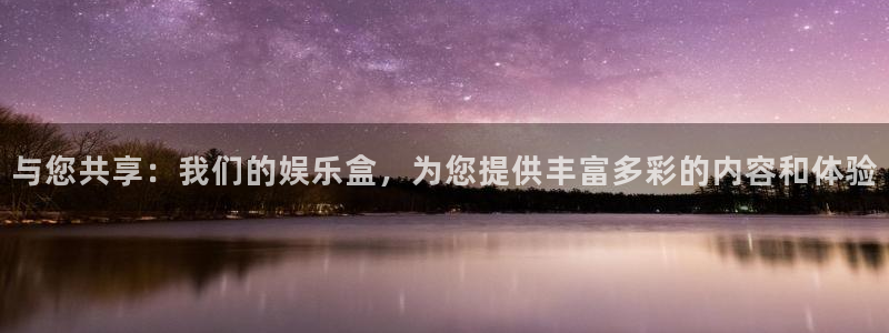 天狮娱乐：与您共享：我们的娱乐盒，为您提供丰富多彩的内容和体验