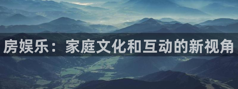 天狮娱乐：房娱乐：家庭文化和互动的新视角