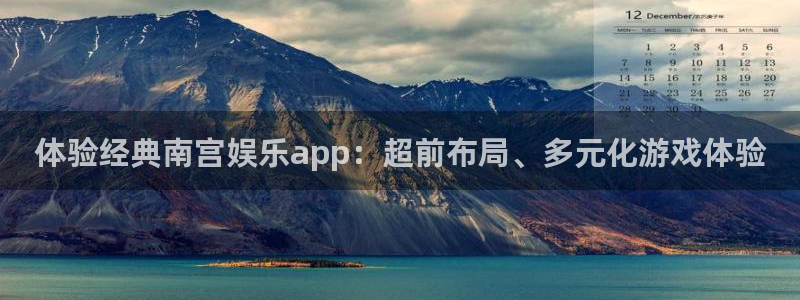 天狮娱乐：体验经典南宫娱乐app：超前布局、多元化游戏体验