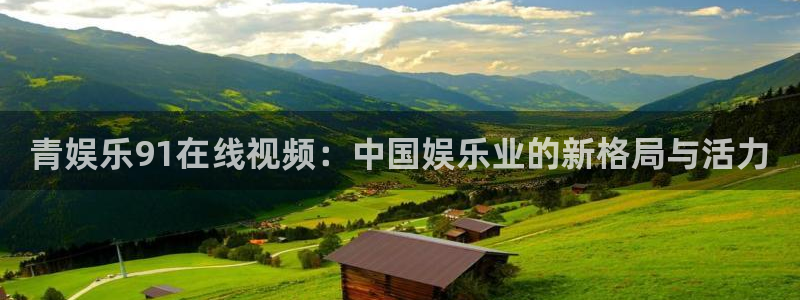 天狮娱乐：青娱乐91在线视频：中国娱乐业的新格局与活力